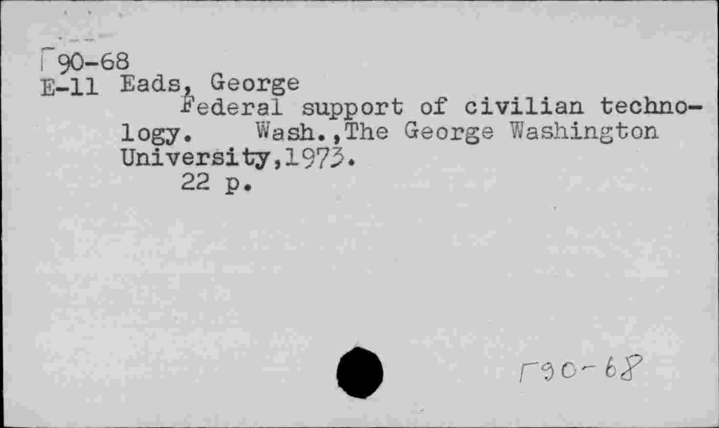 ﻿E-ll Eads, George
•Federal support of civilian techno logy. Wash.,The George Washington University,1975.